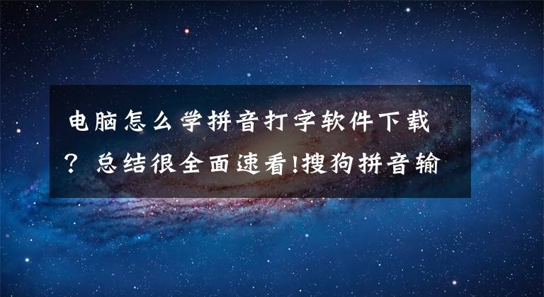 电脑怎么学拼音打字软件下载?总结很全面速看!搜狗拼音输入法 v9.2.0.2756 最新去广告精简优化版