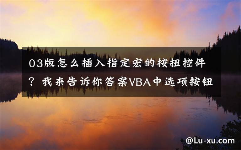 03版怎么插入指定宏的按扭控件?我来告诉你答案VBA中选项按钮(Option Buttons)的应用