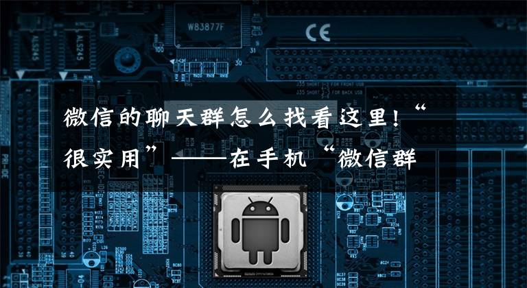 微信的聊天群怎么找看这里!“很实用”——在手机“微信群”中查找聊天记录和聊天文件