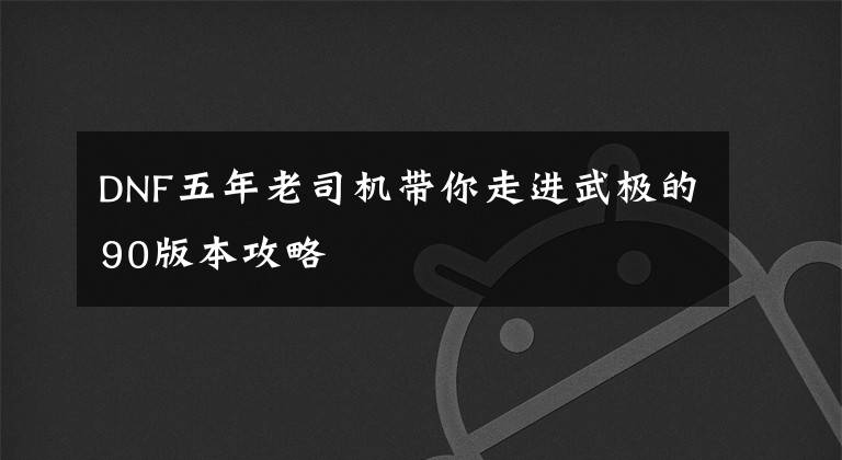 DNF五年老司机带你走进武极的90版本攻略