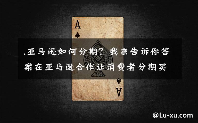 .亚马逊如何分期?我来告诉你答案在亚马逊合作让消费者分期买昂贵的东西后,Affirm股价飙升近 47%