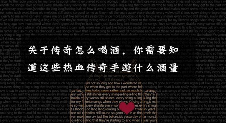 关于传奇怎么喝酒,你需要知道这些热血传奇手游什么酒量喝酒最好?喝酒能获得什么buff?