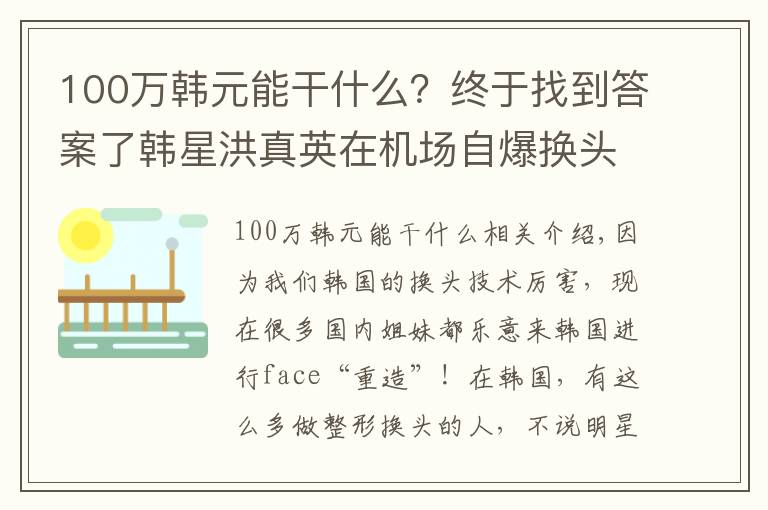 100万韩元能干什么?终于找到答案了韩星洪真英在机场自爆换头史之后,一年能入账100亿韩元?
