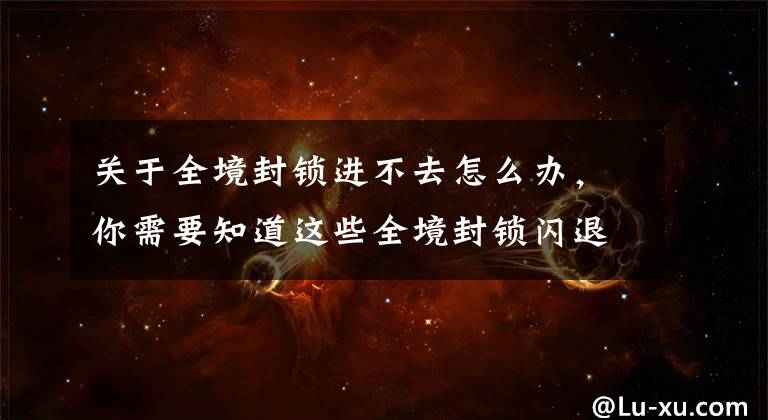 关于全境封锁进不去怎么办,你需要知道这些全境封锁闪退怎么办 闪退/黑屏彻底解决方法