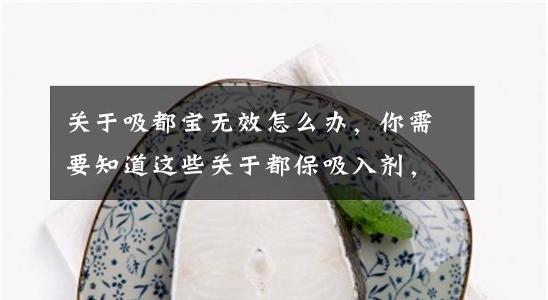 关于吸都宝无效怎么办，你需要知道这些关于都保吸入剂，您用对了吗？