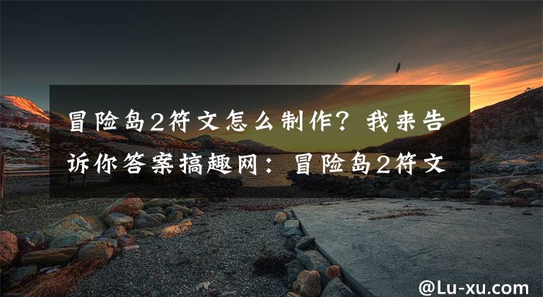 冒险岛2符文怎么制作？我来告诉你答案搞趣网：冒险岛2符文剑士怎么刷副本 符文剑士刷副本心得