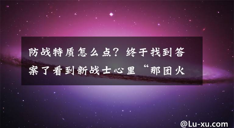 防战特质怎么点？终于找到答案了看到新战士心里“那团火”
