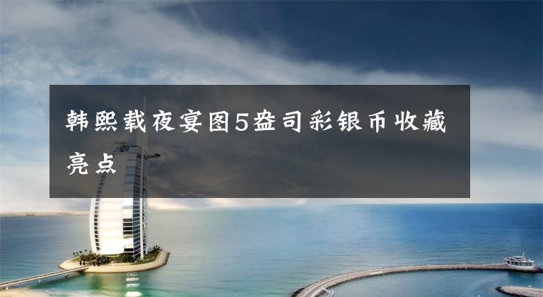 韩熙载夜宴图5盎司彩银币收藏亮点