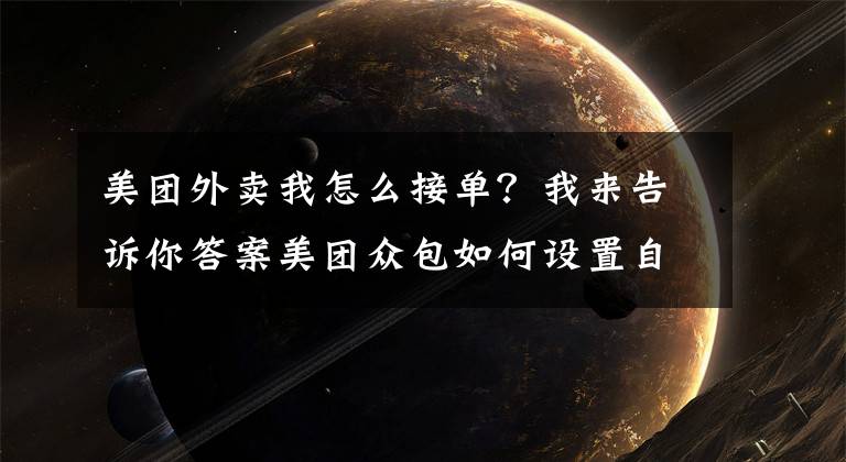 美团外卖我怎么接单？我来告诉你答案美团众包如何设置自动接单