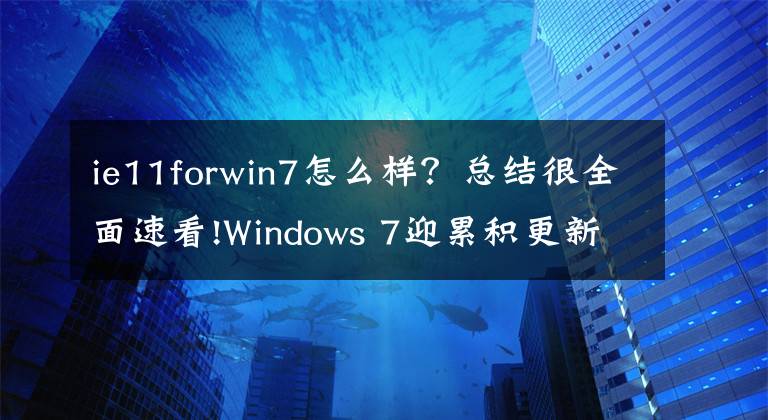 ie11forwin7怎么样?总结很全面速看!Windows 7迎累积更新KB4463376:只为IE11