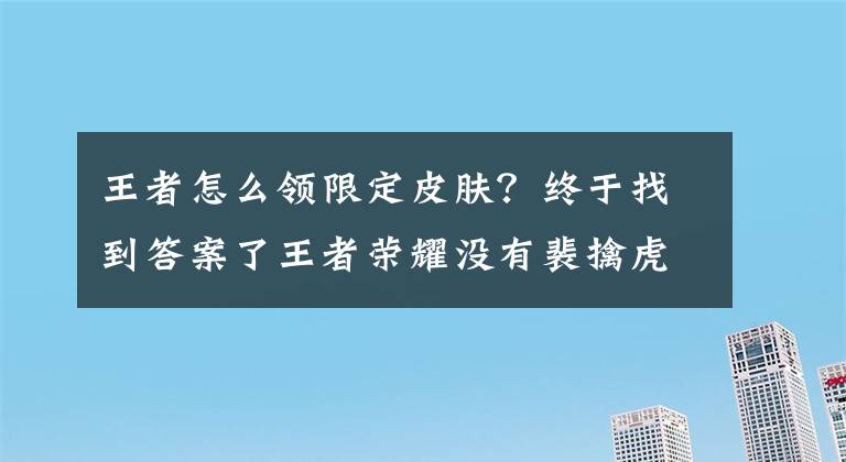 王者怎么领限定皮肤？终于找到答案了王者荣耀没有裴擒虎可以领周年皮肤吗 没有裴擒虎怎么领取李小龙