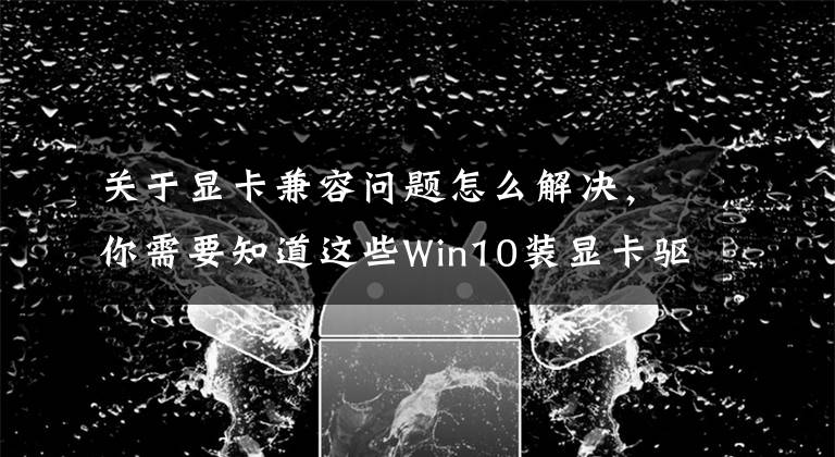 关于显卡兼容问题怎么解决，你需要知道这些Win10装显卡驱动提示“此NVIDIA驱动程序与此Windows版本不兼容”