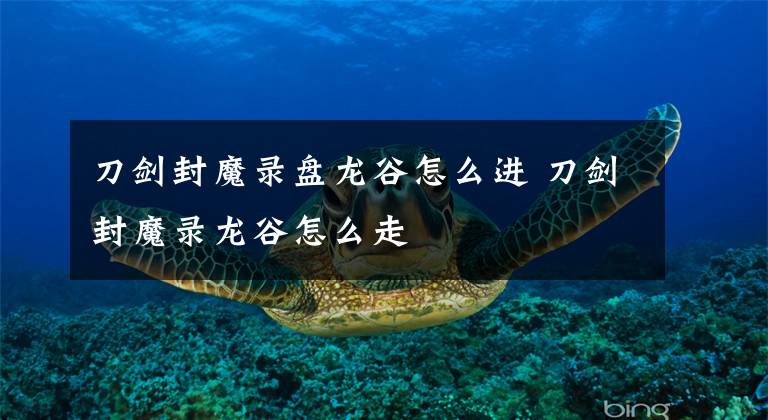 刀剑封魔录盘龙谷怎么进 刀剑封魔录龙谷怎么走