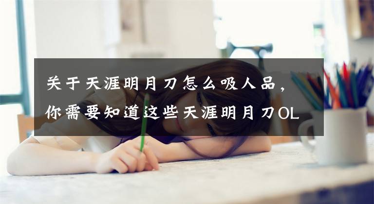 关于天涯明月刀怎么吸人品,你需要知道这些天涯明月刀OL新手必看 论平民玩家如何追赶土豪