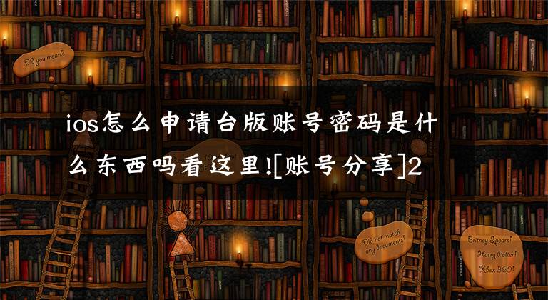 ios怎么申请台版账号密码是什么东西吗看这里![账号分享]2020年苹果账号海外地区(Apple ID)