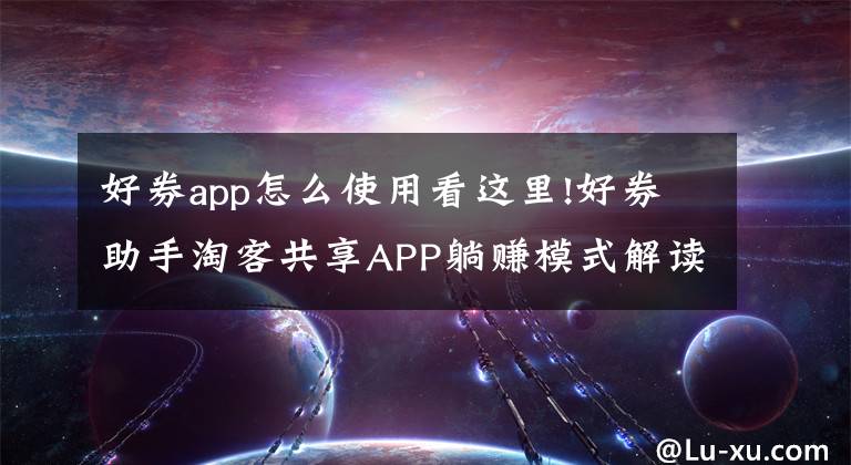 好券app怎么使用看这里!好券助手淘客共享APP躺赚模式解读
