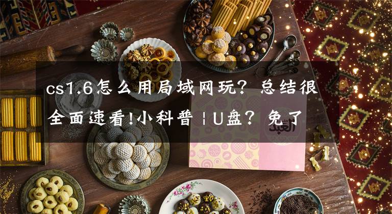 cs1.6怎么用局域网玩？总结很全面速看!小科普 | U盘？免了！只需开启局域网共享