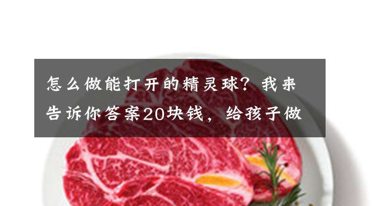 怎么做能打开的精灵球？我来告诉你答案20块钱，给孩子做一个神奇的精灵球，去丛林收复宠物小精灵！