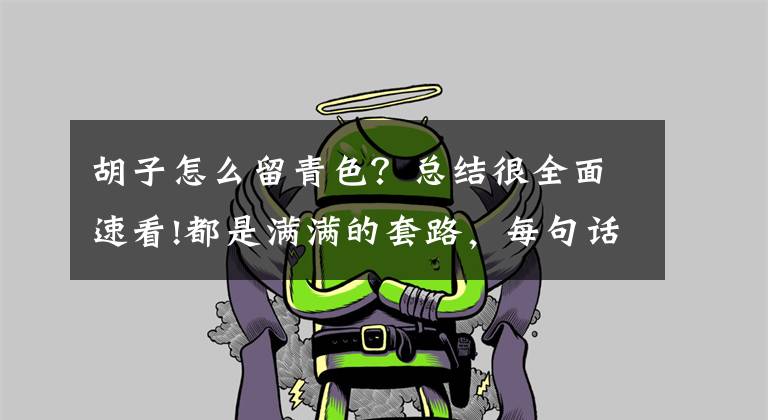 胡子怎么留青色？总结很全面速看!都是满满的套路，每句话里面都饱含哲理，都在不断地暗示提示你