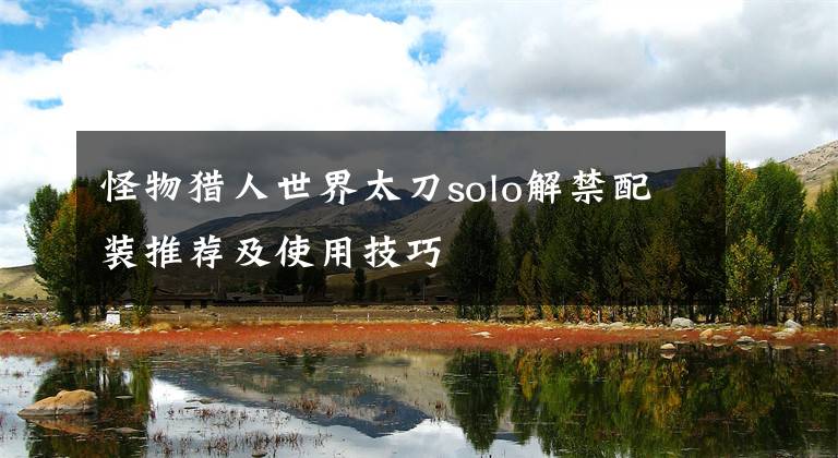 怪物猎人世界太刀solo解禁配装推荐及使用技巧