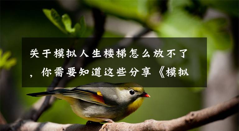 关于模拟人生楼梯怎么放不了，你需要知道这些分享《模拟人生》的黑暗面