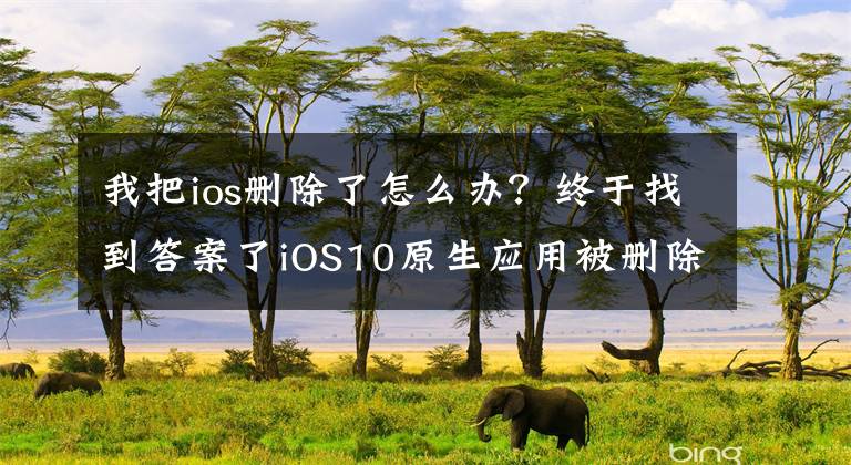 我把ios删除了怎么办?终于找到答案了iOS10原生应用被删除了?教你恢复被删除的iOS10应用