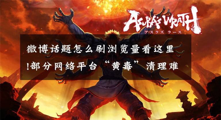 微博话题怎么刷浏览量看这里!部分网络平台“黄毒”清理难调查：“黑话交易”“涉黄超话”