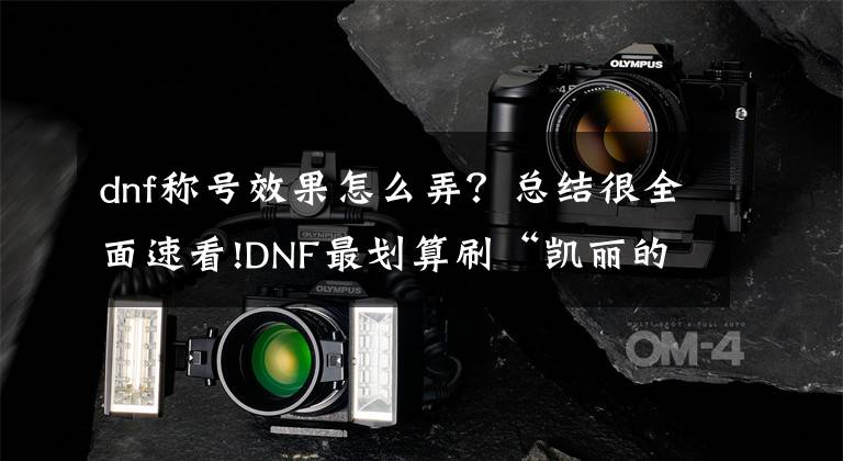 dnf称号效果怎么弄?总结很全面速看!DNF最划算刷“凯丽的最爱”称号的小技巧