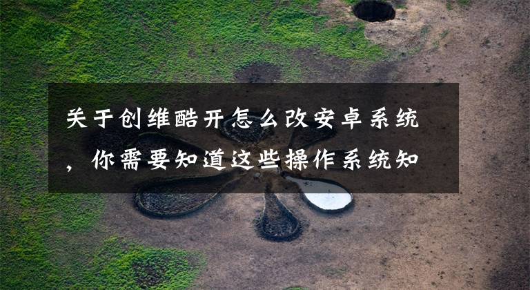 关于创维酷开怎么改安卓系统,你需要知道这些操作系统知多少:你家的国产电视都是Android TV