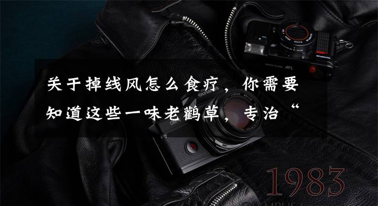 关于掉线风怎么食疗，你需要知道这些一味老鹳草，专治“吊线风”(口眼歪斜）
