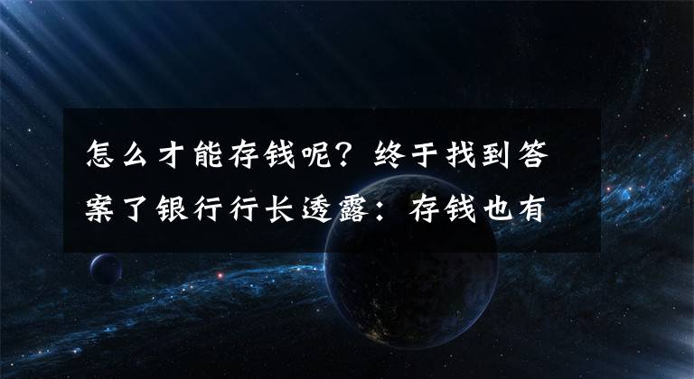 怎么才能存钱呢？终于找到答案了银行行长透露：存钱也有门道，聪明人都用“这四种”方式存