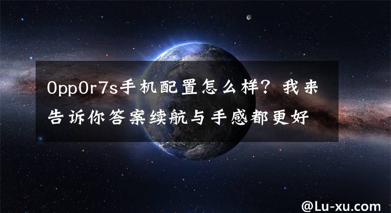0pp0r7s手机配置怎么样?我来告诉你答案续航与手感都更好了!OPPO R7s详细评测