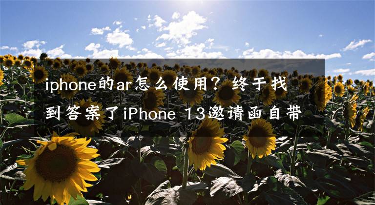 iphone的ar怎么使用?终于找到答案了iPhone 13邀请函自带AR效果:智能眼镜要来了?