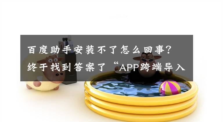 百度助手安装不了怎么回事?终于找到答案了“APP跨端导入”第一案宣判 百度手机助手模式合法