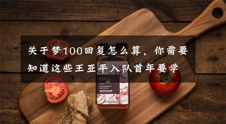 关于梦100回复怎么算,你需要知道这些王亚平入队首年要学高数等30多门课!“作息表”公开