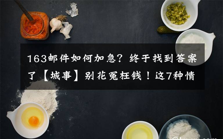 163邮件如何加急?终于找到答案了【城事】别花冤枉钱!这7种情况,可免费申请加急办理出入境证件