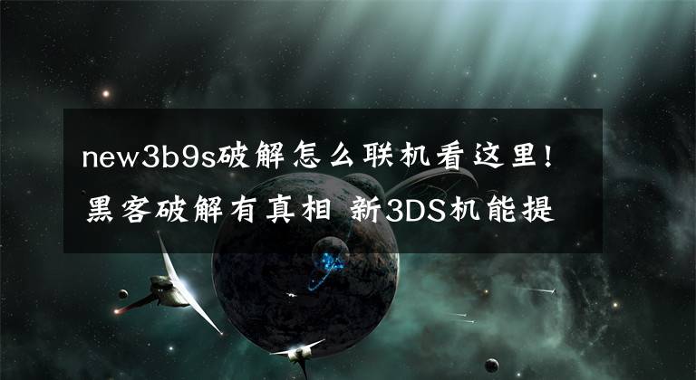 new3b9s破解怎么联机看这里!黑客破解有真相 新3DS机能提升其实很大