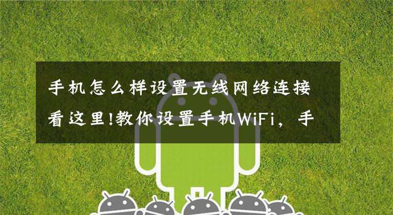 手机怎么样设置无线网络连接看这里!教你设置手机WiFi，手机速度加快，操作方法非常简单
