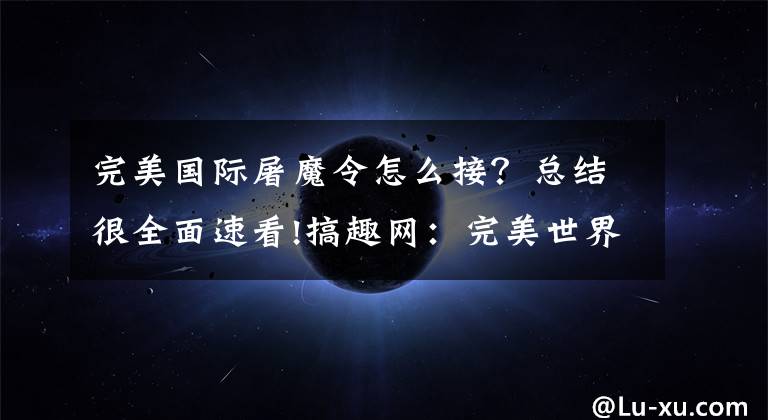 完美国际屠魔令怎么接?总结很全面速看!搞趣网:完美世界3D屠魔铠怎么样 屠魔铠战衣属性介绍及攻略