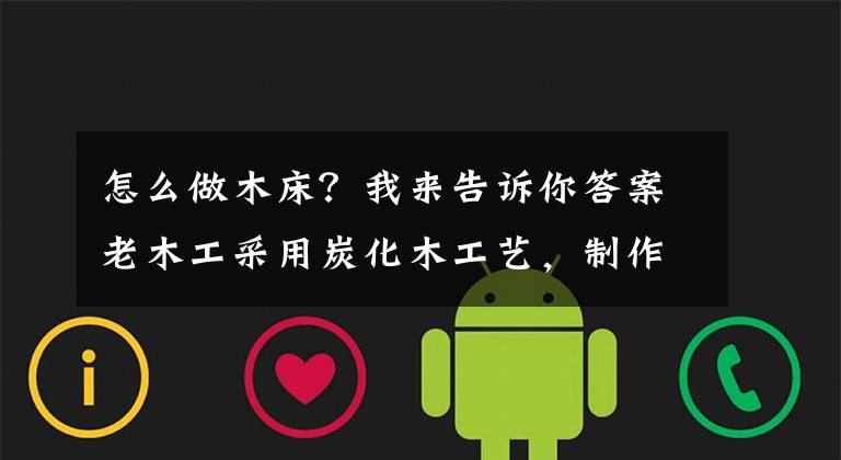怎么做木床？我来告诉你答案老木工采用炭化木工艺，制作实木床，原来实木床还可以这样做？