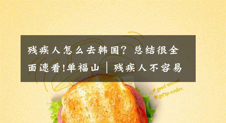 残疾人怎么去韩国？总结很全面速看!单福山︱残疾人不容易，再难也得帮一下