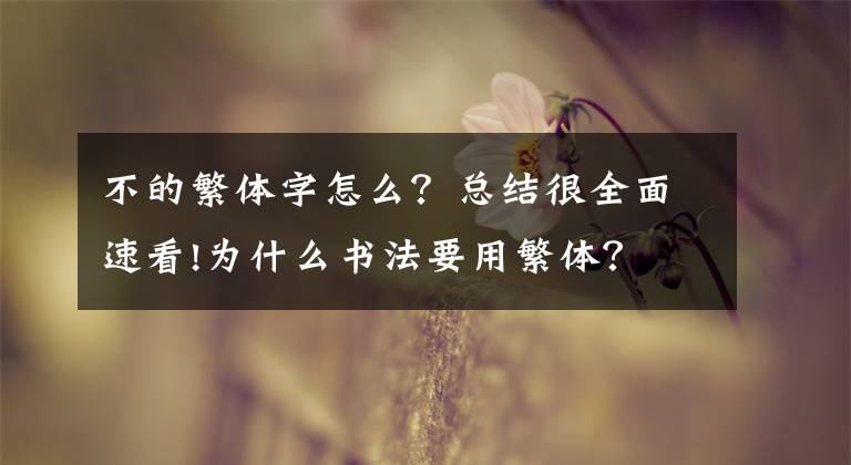 不的繁体字怎么?总结很全面速看!为什么书法要用繁体?