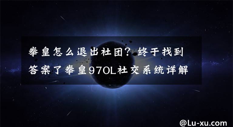 拳皇怎么退出社团?终于找到答案了拳皇97OL社交系统详解 好友玩法攻略介绍