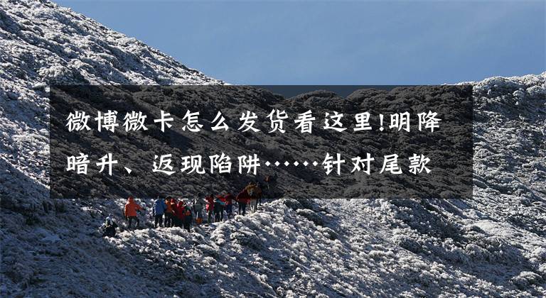 微博微卡怎么发货看这里!明降暗升、返现陷阱……针对尾款人的吐槽，这里有份防坑指南