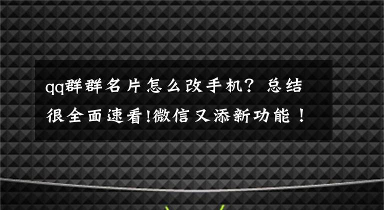 qq群群名片怎么改手机？总结很全面速看!微信又添新功能！群聊消息置顶功能很实用