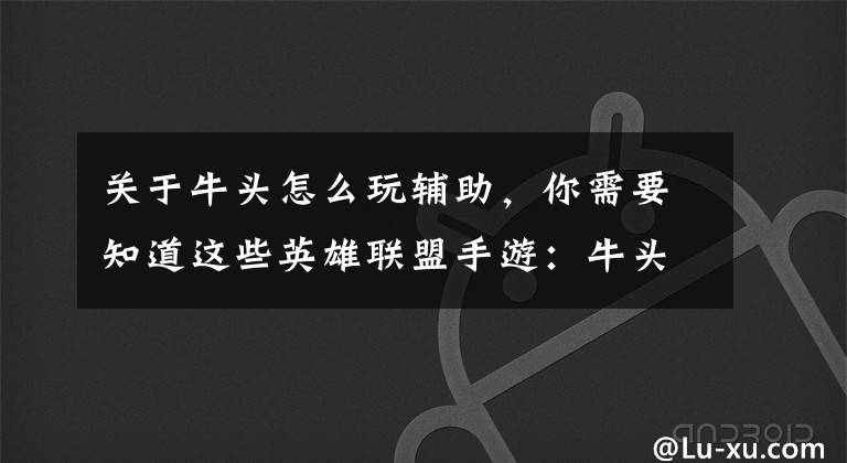关于牛头怎么玩辅助,你需要知道这些英雄联盟手游:牛头辅助技巧心得