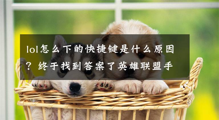 lol怎么下的快捷键是什么原因？终于找到答案了英雄联盟手游版上线！两分钟教会你如何下载