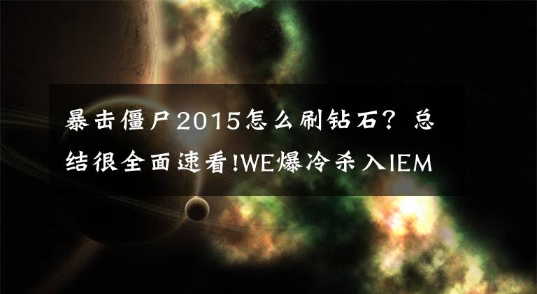 暴击僵尸2015怎么刷钻石？总结很全面速看!WE爆冷杀入IEM决赛 15年游戏圈突发事件