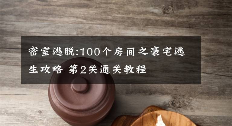 密室逃脱:100个房间之豪宅逃生攻略 第2关通关教程