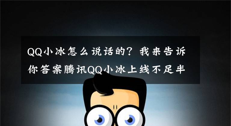 QQ小冰怎么说话的？我来告诉你答案腾讯QQ小冰上线不足半年被禁言 疑似说了不该说的话